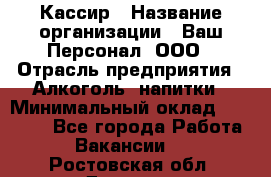 Кассир › Название организации ­ Ваш Персонал, ООО › Отрасль предприятия ­ Алкоголь, напитки › Минимальный оклад ­ 15 000 - Все города Работа » Вакансии   . Ростовская обл.,Донецк г.